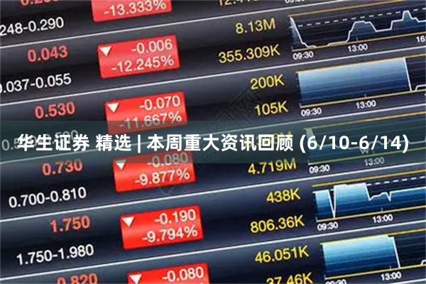 华生证券 精选 | 本周重大资讯回顾 (6/10-6/14)