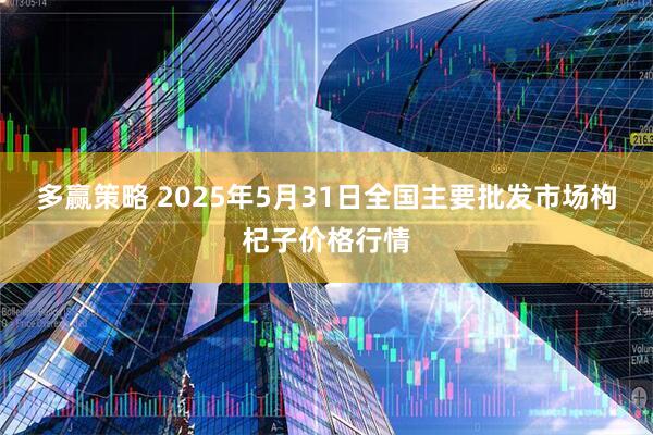 多赢策略 2025年5月31日全国主要批发市场枸杞子价格行情