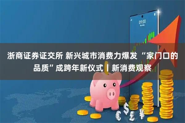 浙商证券证交所 新兴城市消费力爆发 “家门口的品质”成跨年新仪式丨新消费观察