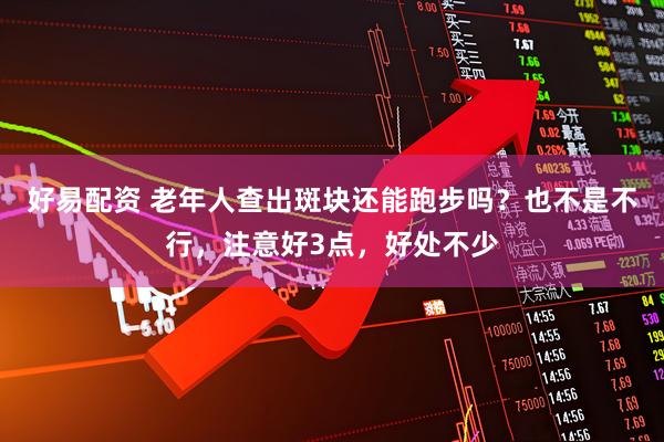 好易配资 老年人查出斑块还能跑步吗？也不是不行，注意好3点，好处不少