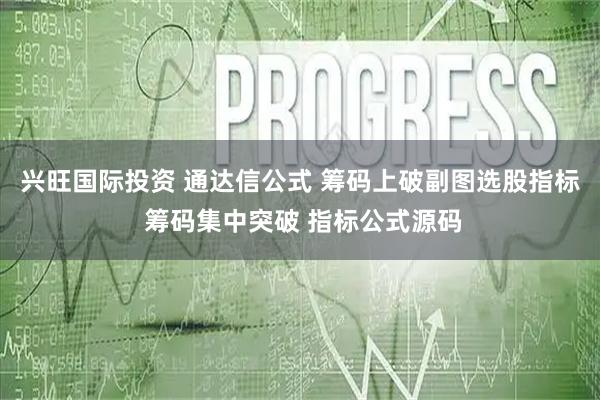 兴旺国际投资 通达信公式 筹码上破副图选股指标 筹码集中突破 指标公式源码