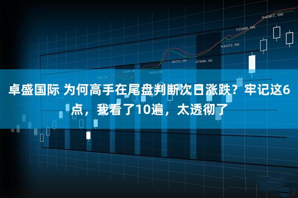 卓盛国际 为何高手在尾盘判断次日涨跌？牢记这6点，我看了10遍，太透彻了