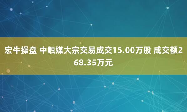 宏牛操盘 中触媒大宗交易成交15.00万股 成交额268.35万元