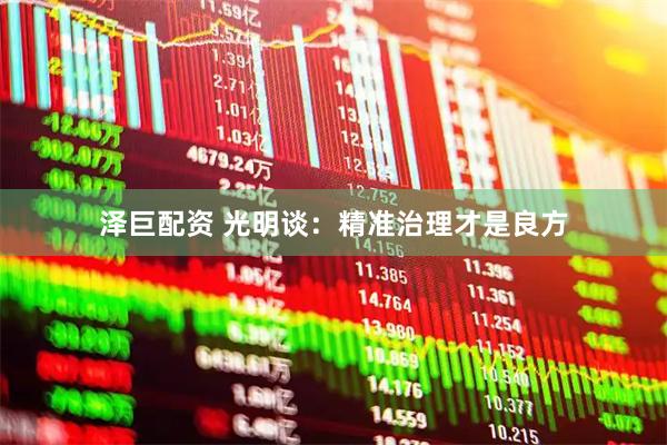 泽巨配资 光明谈：精准治理才是良方