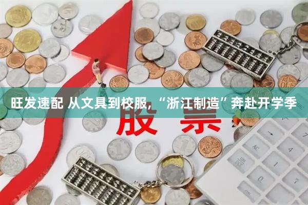 旺发速配 从文具到校服, “浙江制造”奔赴开学季